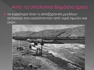  το κυριότερο ήταν η αποξήρανση μεγάλων
εκτάσεων που καλύπτονταν από νερά λιμνών και
ελών.
Κωπαΐδα
 