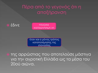  έδινε
 της αρρώστιας που αποτελούσε μάστιγα
για την αγροτική Ελλάδα ως τα μέσα του
20ού αιώνα.
πλούσια
καλλιεργήσιμη γη
ήταν και ο μόνος τρόπος
καταπολέμησης της
ελονοσίας
 