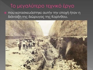  που κατασκευάστηκε αυτήν την εποχή ήταν η
διάνοιξη της διώρυγας της Κορίνθου.
 