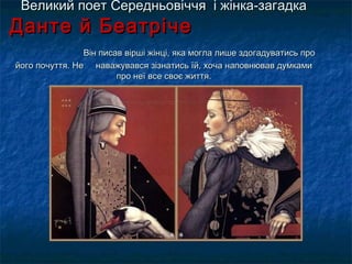 Великий поет Середньовіччя і жінка-загадкаВеликий поет Середньовіччя і жінка-загадка
Данте й БеатрічеДанте й Беатріче
Він писав вірші жінці, яка могла лише здогадуватись проВін писав вірші жінці, яка могла лише здогадуватись про
його почуття. Не наважувався зізнатись їй, хоча наповнював думкамийого почуття. Не наважувався зізнатись їй, хоча наповнював думками
про неї все своє життя.про неї все своє життя.
 