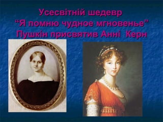 Усесвітній шедеврУсесвітній шедевр
“Я помню чудное мгновенье”“Я помню чудное мгновенье”
Пушкін присвятив Анні КернПушкін присвятив Анні Керн
 