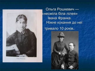 Ольга Рошкевич —Ольга Рошкевич —
«несміла біла лілея»«несміла біла лілея»
Івана Франка.Івана Франка.
Ніжне кохання до неїНіжне кохання до неї
тривало 10 роківтривало 10 років..
 