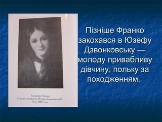 Пізніше ФранкоПізніше Франко
закохався в Юзефузакохався в Юзефу
Дзвонковську —Дзвонковську —
молоду привабливумолоду привабливу
дівчину, польку задівчину, польку за
походженням.походженням.
 