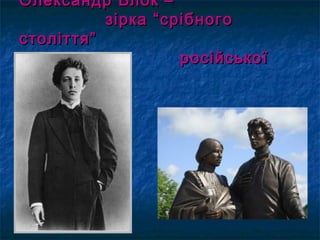 Олександр Блок –Олександр Блок –
зірка “срібногозірка “срібного
століття”століття”
російськоїросійської
поезіїпоезії
 