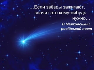 …Если звёзды зажигают,
значит это кому-нибудь
нужно…
В.Маяковський,
російський поет
 
