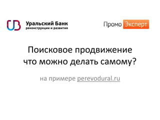 Поисковое продвижение
что можно делать самому?
на примере perevodural.ru
 