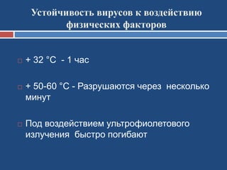 Устойчивость вирусов к воздействию
физических факторов
 + 32 °С - 1 час
 + 50-60 °С - Разрушаются через несколько
минут
 Под воздействием ультрофиолетового
излучения быстро погибают
 