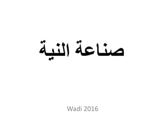 ‫النية‬ ‫صناعة‬
Wadi 2016
 