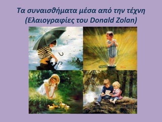 Τα συναισθήματα μέσα από την τέχνη
(Ελαιογραφίες του Donald Zolan)
 
