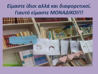 Είμαστε ίδιοι αλλά και διαφορετικοί.
Γιαυτό είμαστε ΜΟΝΑΔΙΚΟΙ!!!
 
