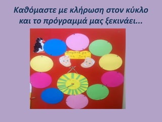 Καθόμαστε με κλήρωση στον κύκλο
και το πρόγραμμά μας ξεκινάει...
 