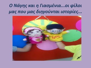 Ο Νάγης και η Γιασμένια...οι φίλοι
μας που μας διηγούνται ιστορίες...
 