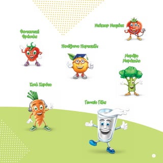 Πανέξυπνο Πορτοκάλι
Ντόκτορ Ντομάτα
Φανταστική
Φράουλα
Μπράβο
Μπρόκολο
Κουλ Καρότο
Γενναίο Γάλα
3
 