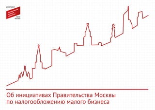 Об инициативах Правительства Москвы
по налогообложению малого бизнеса
 