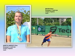 ВАСЮК Марк
Кандидат у майстри
спорту України
теніс
КОВТУН (ШЕЛЄСТ) Яна
Кандидат у майстри
Спорту України
теніс
 