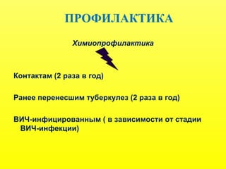 ПРОФИЛАКТИКА
Химиопрофилактика
Контактам (2 раза в год)
Ранее перенесшим туберкулез (2 раза в год)
ВИЧ-инфицированным ( в зависимости от стадии
ВИЧ-инфекции)
 