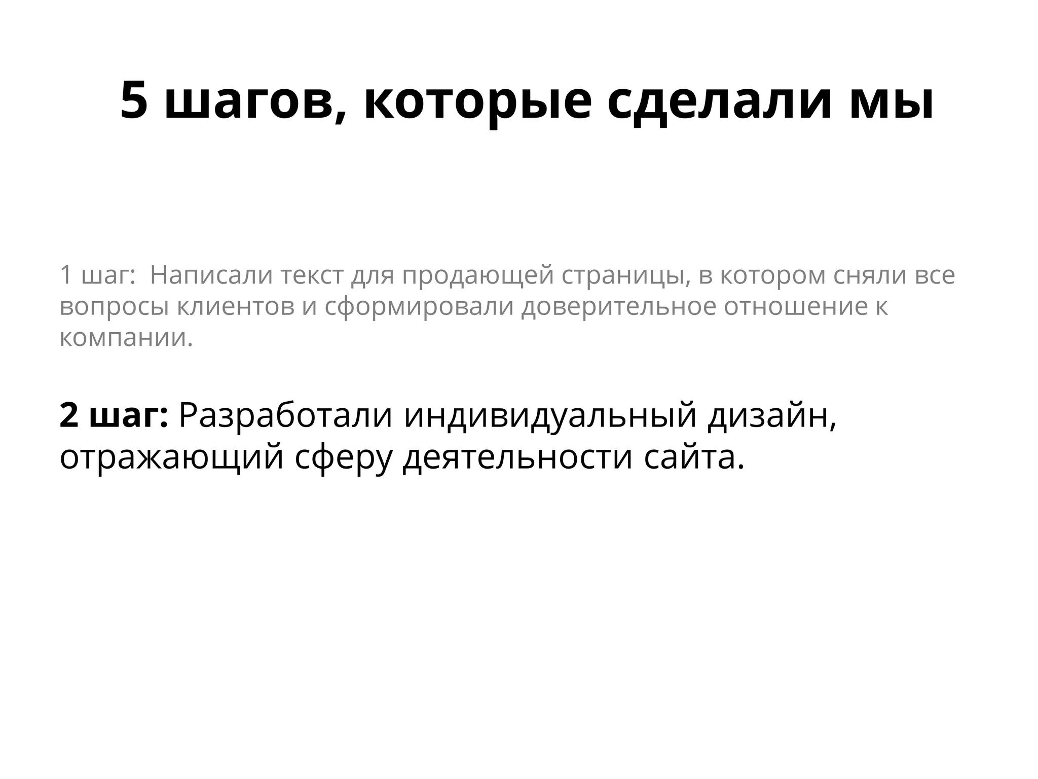 5 шагов, которые сделали мы
1 шаг: Написали текст для продающей страницы, в котором сняли все
вопросы клиентов и сформировали доверительное отношение к
компании.
2 шаг: Разработали индивидуальный дизайн,
отражающий сферу деятельности сайта.
 