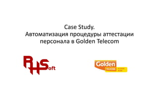 Case Study.
Автоматизация процедуры аттестации
персонала в Golden Telecom
 