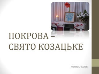 ПОКРОВА –
СВЯТО КОЗАЦЬКЕ
ФОТОАЛЬБОМ
 
