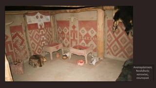 Αναπαράσταση
Νεολιθικής
κατοικίας,
εσωτερικό
 