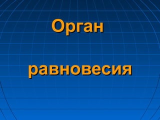 ОрганОрган
равновесияравновесия