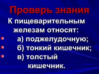 Проверь знанияПроверь знания
К пищеварительнымК пищеварительным
железам относят:железам относят:
а) поджелудочную;а) поджелудочную;
б) тонкий кишечник;б) тонкий кишечник;
в) толстыйв) толстый
кишечник.кишечник.
 
