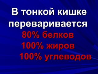 В тонкой кишкеВ тонкой кишке
перевариваетсяпереваривается
80% белков80% белков
100% жиров100% жиров
100% углеводов100% углеводов
 