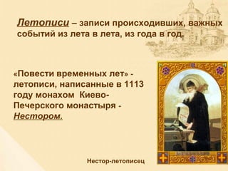 Летописи – записи происходивших, важных
событий из лета в лета, из года в год.
«Повести временных лет» -
летописи, написанные в 1113
году монахом Киево-
Печерского монастыря -
Нестором.
Нестор-летописец
 