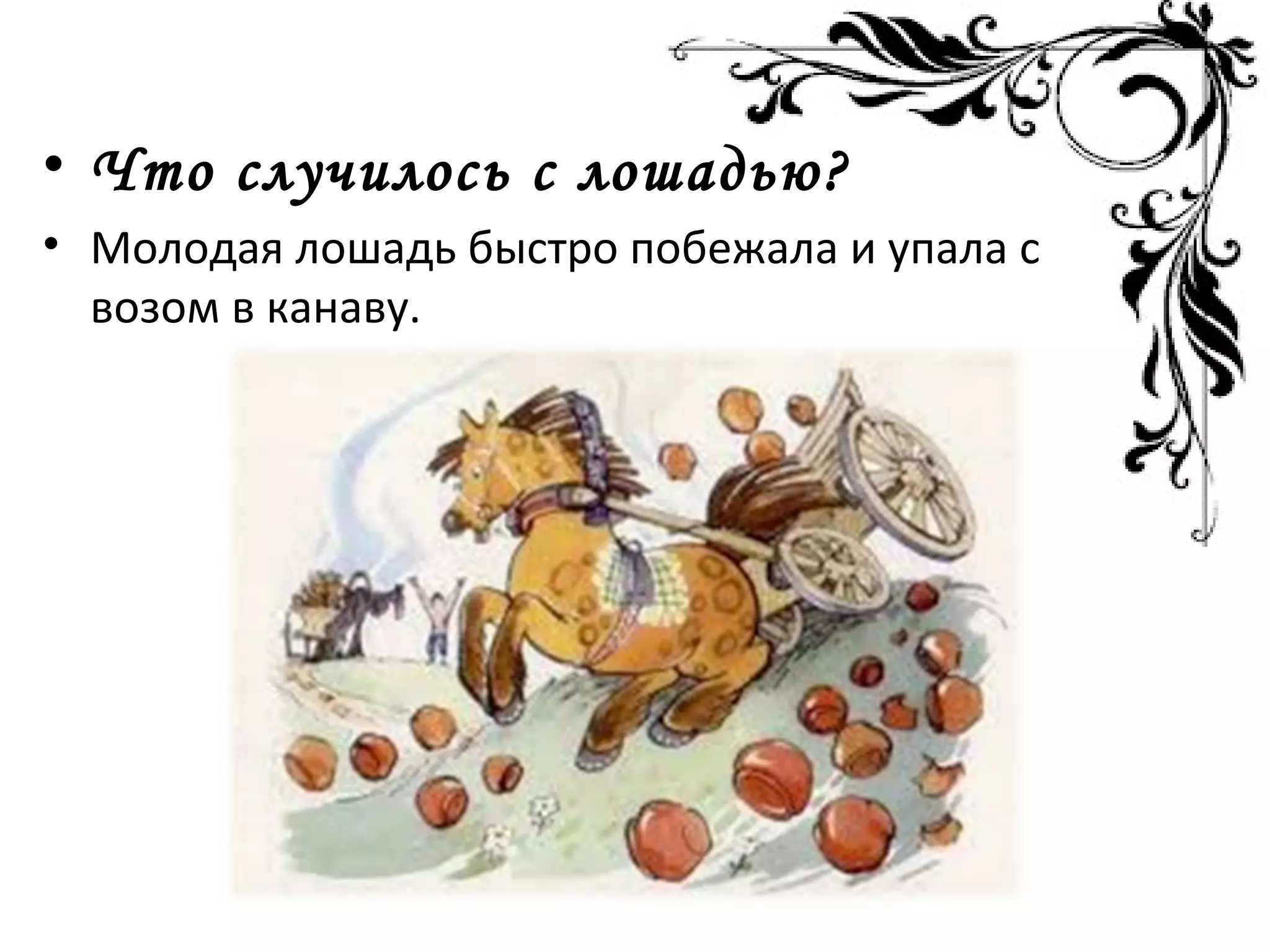 • Что случилось с лошадью?
• Молодая лошадь быстро побежала и упала с
возом в канаву.
 