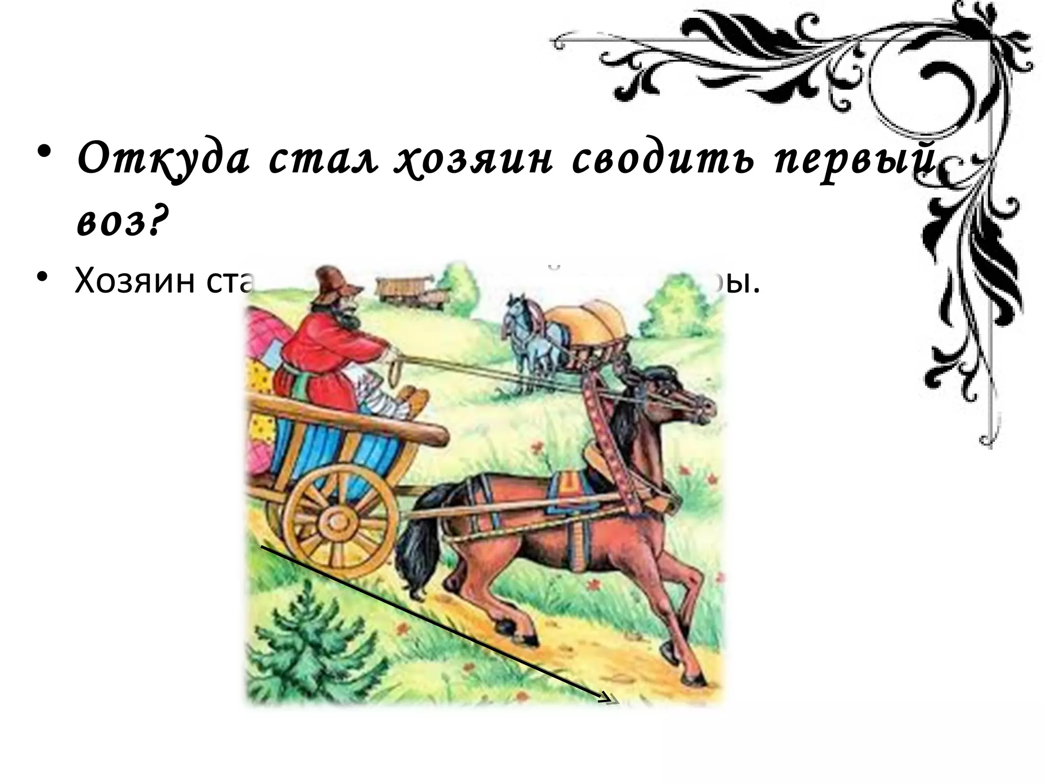 • Откуда стал хозяин сводить первый
воз?
• Хозяин стал сводить первый воз с горы.
 