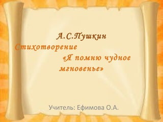 А.С.Пушкин
Стихотворение
«Я помню чудное
мгновенье»
Учитель: Ефимова О.А.
 
