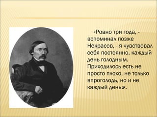 «Ровно три года, -
вспоминал позже
Некрасов, - я чувствовал
себя постоянно, каждый
день голодным.
Приходилось есть не
просто плохо, не только
впроголодь, но и не
каждый день».
 