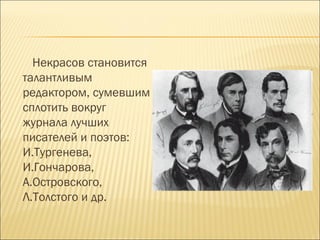 Некрасов становится
талантливым
редактором, сумевшим
сплотить вокруг
журнала лучших
писателей и поэтов:
И.Тургенева,
И.Гончарова,
А.Островского,
Л.Толстого и др.
 