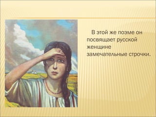 В этой же поэме он
посвящает русской
женщине
замечательные строчки.
 