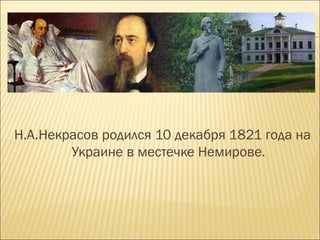 Н.А.Некрасов родился 10 декабря 1821 года на
Украине в местечке Немирове.
 