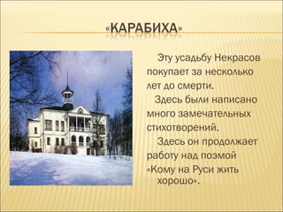 Эту усадьбу Некрасов
покупает за несколько
лет до смерти.
Здесь были написано
много замечательных
стихотворений.
Здесь он продолжает
работу над поэмой
«Кому на Руси жить
хорошо».
 