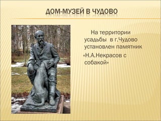 На территории
усадьбы в г.Чудово
установлен памятник
«Н.А.Некрасов с
собакой»
 