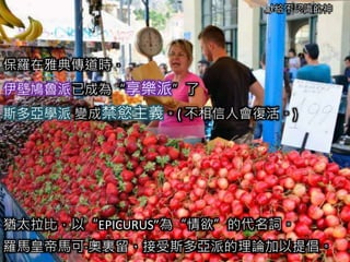 獻給不認識的神
保羅在雅典傳道時，
伊壁鳩魯派已成為“享樂派”了
斯多亞學派 變成禁慾主義。( 不相信人會復活。)
猶太拉比，以“EPICURUS”為“情欲”的代名詞。
羅馬皇帝馬可·奧裏留，接受斯多亞派的理論加以提倡。
 