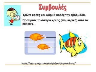 Τρώτε κρέας και ψάρι 2 φορές την εβδομάδα.
Προτιμάτε το άσπρο κρέας (πουλερικά) από το
κόκκινο.
 