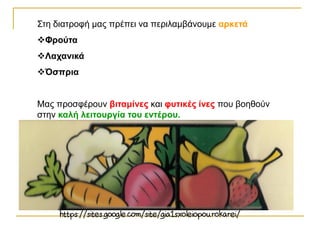Στη διατροφή μας πρέπει να περιλαμβάνουμε αρκετά
Φρούτα
Λαχανικά
Όσπρια
Μας προσφέρουν βιταμίνες και φυτικές ίνες που βοηθούν
στην καλή λειτουργία του εντέρου.
 