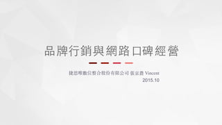 品牌⾏行
捷思唯數位整合股份有限公司 張京農 Vincent
2015.10
銷與網路⼝口碑經營
 