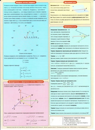 •
'
nonstpHaSI CMCTeMa KOOPAHHaT craBllT BCOOTBeTCTBMe KID!(J011 TO'lKe Ha OJlOCKOCTM napy
'll1Ce11 (p; <p). 0CHOBHblMl1 OOHSIT11SIMH 3TOM Cl1CTeMbl SIBJlSllOTCSI TO'iKa OTC'leTa - nonioc -
11 ny'i, Ha'l11Hat01J.11111CSI B3TOH TO'iKe, - nonstpHaSI OCb. KOOPAMHaTa p - paCCTOSIHl1e OT
TO'iKM.110 nonioca, KOOPA11Hara <p - yron Me)l(AY nonsipttol1 OCblO 11 orpe3KOM, coe.a11HS1t0-
l1MM nont0c 11 paccMarp11saeMyio TO'iKY, KOropb1i16epercsi co 3HaKoM «+», ecn111 yro11 or
oc11 AO orpe3Ka Bb1'111c11S1ercS1 npor11s 'lacosoi.1 crpenK11, 11 co 3HaKoM «-» s npor11sono-
no)l(HOM cny'iae. Ba)l(HO noH11MaTb, 'iTO Y11cno <p Bnonsipttoi.1 c11creMe onpe.aeneHOHe OA-
H03Ha'lHO: napaM 'i11cen (p; cp +2nn) coorsercr syer OAHa 11 ra)Ke TO'lKa np11 n106b1x Ha-
rypanbHblX n. .Qnsi nont0ca p = 0, ayron cp He onpe.aeneH.
150°
180°
210°
120° goo
..
240° 270°
60°
..........__(p
....
300°
nonRpHafl CHCTeMa KOOP,QHH8T.
30°
330°
nonS!pHble KOOPA11HaTbl nerKO npeo6pa30BaTbB,fleKapTOBbl. nycTb (~; y) - KOOPAl1HaTbl
TO'lKl1 BJl0Kaproaol1 Cl1CTeMe KOOPA11HaT, (p; cp) - BnonS!pHOl1. Tor.Qa
{
x =pc~scp,
y = pstncp.
<l>opMynb1o6parHoro nepexo.aa:
p = Jx2 +y2,
<p = arctg ~, x ;t: 0,
1t
m=- x= O y> OT 2 ' ' '
1t
tn = - - x= O y< OT 2 ' ' .
QMnMHAPH'leCKaA Hcc1JepM'leCK3A CHCTeMbrKOOPAHH3T~ - , . ~
Ha p11cyHKe noKa3aHbl 411n11HAPl1'iecK11e p, <p, z 111 c¢ep111YeCK111e Koop.Q111Harb1 r, fl, <p
(nonsipHb1i:1 pa.a11yc, w11pora 11 .Qonrora).
z
z ......._ .._ .._
'-............ M.,
(} r
0 y
I /
cp p : ///
y
. I /
- - --·-- - -- --_../
M'
p=.Jx1+y2 , x=pcoscp
tg<p = ~ , y = psihcp
z =z
z
cos<p= / , y=rSin0coscp
"IJX2+y2+z2
ta1n = Y z = rcos0e ·'t' ~t ,
AeyrpaHHblHyron - 3TO 'iaCTb npocrpaH-
a
crsa, 3aKnt0YeHHaS1 Me)l(JlY ABYMRnony- B
nnocKocrstM11, 11Met01J.1111M11 OAHY061J.1YIO A ...-------(3;..
rpaH11uy.
nonynnocKocr111 o. 11 ~. o6pa3Yt01.ll11e .asyrpaHHbli.1 yron, Ha3b1sat0rcS1 ero rpaH11-
MM. 06U,aSI npsiMafl 3Tl!1XrpaHei1 Ha3blBaeTCR pe6pOM AByrpaHHOfO yrna. nycTb
TO'iK11 A11 B B3RTbl Ha pe.6pe AByrpaHHoro yrna. .QsyrpaHHbli'.1 yron o6o3HaYaercl!
ABYMSI 6yKBaM111 yron AB.
TpexrpaHHblH yron
OnpeAeneHMe: TpexrpaHHbli'i yron - aro
YaCTb npocrpaHcrsa, orpaH11YeHHast rpe-
MR nnocK11M11 yrnaM11 c o6u.iei:1 sepw11-
HOl1 11 nonapHo 061J.111M11 cropoHaM11, He
ne>Kallll1Mlll B0.QHOH nnOCKOCTl1. 061J.1aS1
sepw11Ha 0 3r11x yrnos Ha3b1saercsi eep-
WMHOi'i rpexrpaHHoro yrna. CropoHbl yr-
c
a
nos Ha3b1saiorcsi pe6paMM, nnocK11e yrnb1 np11 sepw11HerpexrpaHHoro yrna Ha-
3b1Baiorcsi ero rpaHAMM. rpaH11 rpexrpaHHoro yrna 06pa3yior AByrpaHHbJe yrnb1.
TeopeMa «HepaeeHcreo rpeyronbHMKa AJlA rpexrpaHHoro yrna»: Ka>K.Qb1l1 nno-
CK11!1 yron rpexrpaHHoro yrna MeHbwe cyMMbl .asyx Jlpyr111x ero nnocK11x yrnos.
TeopeMa: a + y + ~ <360°.
.QpyrlllMlll CJlOBaMl1, CYMMa nnOCKlllX yrnO,BrpexrpaHHOfO yrna MeHbWe 360°.
TeopeMa "TeopeMa KOCMHycoe AJlA rpexrpaHHoro yrna»:
cosa= cos 13 cosy + sin 13 siny cos A , fA9 a, f3,y - nnocK11e yrnbl, A - ABYri}aH-
Hbllli yron, cocrasneHHbli1 nnocKOCT5lMl1 yrnos f3 11 y.
3aMe'l3HMe. cnoMOUblO A0Ka3aHHOi1 reopeMbl MQ)!(HOBbl'll1Clll1Tb aenl1'il1HY
.asyrpaHHoro yrna, 3HaH nnocK111e yrnbl rpexrpaHHOro yrna:
A
- cos(x - cosf3cosy
cos - . (.l •
sin ..,siny
Ecn111 rpaH11 n11ocK11x yrnos s3a11tMHO nepneHA11KynstpHbl, nony'laeM cpopMyny
rpex KOC11Hycos: cos a= cos~ cosy
TeopeMa «TeopeMa CMHycoe AflA rpexrpaHHoro yrna»:
sina sin f3 srny
Cnpase.Qn11so paseHcrso . A = . B - . C
Slll SID SH'l
fAe a, ~. y - nnocK111e yrnb1 rpexrpaHHoro yrna; A. B, C- npor11so11e)l(au.i11e 11M
AByrpaHHb1e yrnb1.
OnpeAeneHMe: HecKOnbKO.nnocK11x yrnos c 061.lll1M Ha'i~noM 0, 113 KOTOPblXH11-
KaK11e ABa He ne>KaT BOJlHOti nnOCKOCTl1, o6pa3ylOTMHOrorpaHHbli'i yron. 3Tlll
nnocK111e yrnbl np11 aepw11He MHOrorpaHHoro yrna Ha3b1saiorcsi rpaHAMM, acropo-
Hbl 3r11x yrnos - pe6paMM, roYKa 0 - eepwMHOi'i MHororpaHHoro yrna. no ~11c11y
rpaHei:1 MHororpaHHblHyron Ha3b1saerc51 rpexrpaHHblM, YeTb1pexrpaHHblM111 T.Jl.
Ecn11 see rpaHIA MHOfOfi}aHHOfO yr11a HaXOJlSITCSI c O.QHOl1 CTOPOHbl OT Ka>KAOlli 1113
nnOCKOCTei.1 ero rpaHei:1, yron Ha3blBaeTCSI BblOYKJlblM.
TeopeMa: Ka>t<Jlbli1 n11ocK11i1 yron MHororpaHHoro yrna MeHbwe cyMMbl scex oc-
ranbHblXero nnocK11X yrnos.
TeopeMa: CyMMa nnocK11x yrnos Bb1nyKnoro MHororpaHHOro yrna MeHbWe 360°.
li1H<J>OpMa41<10HHO-CnpaeoYHaS1 Ta6ni.14a
© 000 "111Hcj:Jonnacr•., 2006
r. MocKsa, Kaw"'pcKoe wocce, 21
E- mail: mail@infoplast.ru, http://www.infoplast.ru
Ten.: (095) 320- 94-89/88
no.am1caHO 8 ne48Tb 28.'12.05. T11paJ1<4000 3K3. 3aKa3 N'1 3106. /13,aarenb 0 00• l1H,Ponnacr•, MOCKBa, Kaw11pCKOe wocce, 2 1. Tunorpa<JJMR 000 «81<ea-C1ap•, 107023, MOCKBa. y11. 311eK-1po3aeo,acKaR, 20
-
 