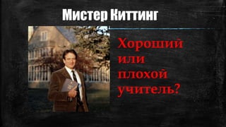 Мистер Киттинг
Хороший
или
плохой
учитель?
 
