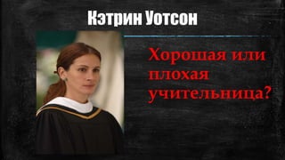 Кэтрин Уотсон
Хорошая или
плохая
учительница?
 