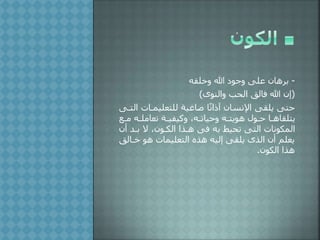 -‫وخلقه‬ ‫هللا‬ ‫وجو‬ ‫على‬ ‫برهان‬
(‫والنوى‬ ‫الحب‬ ‫فالق‬ ‫هللا‬ ‫إن‬)
‫للتعليملات‬ ‫صاغية‬ ‫ا‬ً‫ن‬‫ا‬ ‫آ‬ ‫اإلنسان‬ ‫يلقى‬ ‫حتى‬‫التلى‬
‫ل‬‫ل‬‫م‬ ‫له‬‫ل‬‫تعامل‬ ‫لة‬‫ل‬‫وكيفي‬ ‫له‬‫ل‬‫وحيات‬ ‫له‬‫ل‬‫هويت‬ ‫لو‬‫ل‬‫ح‬ ‫يتلقاهلا‬‫ع‬
‫أ‬ ‫بل‬ ‫ال‬ ‫الكلون‬ ‫هلذا‬ ‫فى‬ ‫به‬ ‫تحيط‬ ‫التى‬ ‫المكونات‬‫ن‬
‫خل‬ ‫هو‬ ‫التعليمات‬ ‫هذه‬ ‫إليه‬ ‫يلقى‬ ‫الذى‬ ‫أن‬ ‫يعلم‬‫الق‬
‫الكون‬ ‫هذا‬.
 