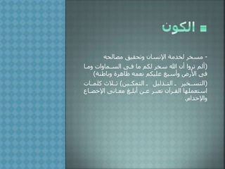 -‫مصالحه‬ ‫وتحقيق‬ ‫اإلنسان‬ ‫مة‬ ‫لخ‬ ‫مسخر‬
(‫وملا‬ ‫السلماوات‬ ‫فلى‬ ‫ما‬ ‫لكم‬ ‫سخر‬ ‫هللا‬ ‫أن‬ ‫تروا‬ ‫ألم‬
‫وباطنة‬ ‫فاهرة‬ ‫نعمه‬ ‫عليكم‬ ‫وأسبغ‬ ‫ض‬ ‫األ‬ ‫فى‬)
(،‫التمكللي‬ ‫ل‬ ‫التللذليل‬ ‫ل‬ ‫التسللخير‬)‫كلمللات‬ ‫ثللالك‬
‫اإلخضلا‬ ‫معلانى‬ ‫أبللغ‬ ،‫عل‬ ‫تعبلر‬ ‫القلرآن‬ ‫استعملها‬
‫ام‬ ‫واإلخ‬.
 