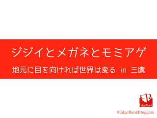ジジイとメガネとモミアゲ
地元に目を向ければ世界は変る in 三鷹
#EdgeRankBloggers
 