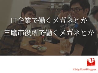 IT企業で働くメガネとか
三鷹市役所で働くメガネとか
#EdgeRankBloggers
 