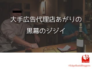 大手広告代理店あがりの
黒幕のジジイ
#EdgeRankBloggers
 