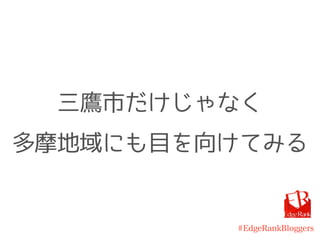 #EdgeRankBloggers
三鷹市だけじゃなく
多摩地域にも目を向けてみる
 